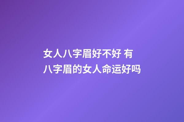女人八字眉好不好 有八字眉的女人命运好吗
